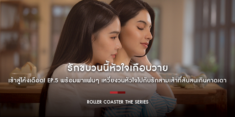 “Roller Coaster the Series : รักขบวนนี้หัวใจเกือบวาย” เข้าสู่โค้งเดือด! EP.5 พร้อมพาแฟนๆ เหวี่ยงวนหัวใจไปกับรักสามเส้าที่สับสนเกินคาดเดา